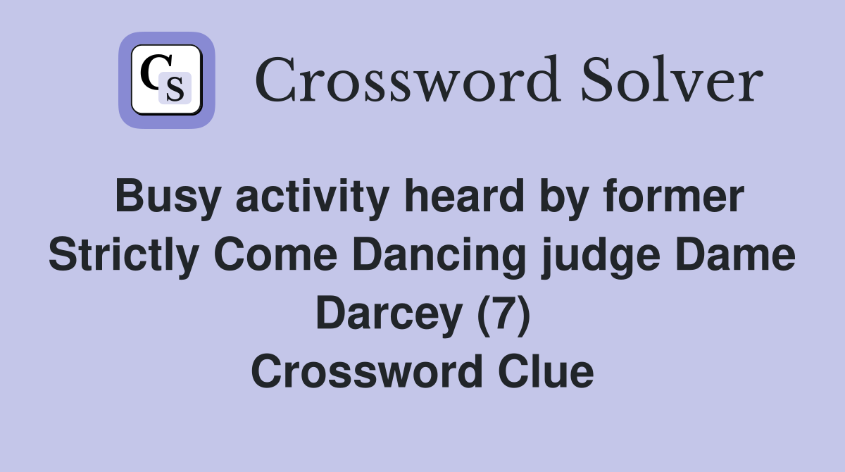 Busy activity heard by former Strictly Come Dancing judge Dame Darcey (7) Crossword Clue