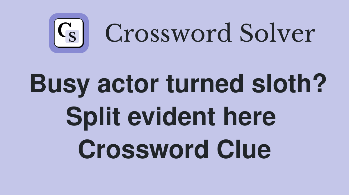 Busy actor turned sloth? Split evident here  Crossword Clue