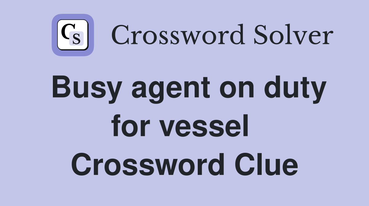 Busy agent on duty for vessel  Crossword Clue