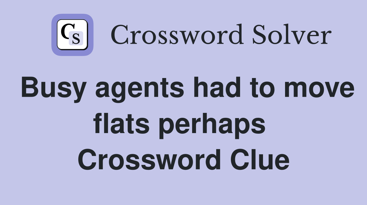 Busy agents had to move flats perhaps  Crossword Clue