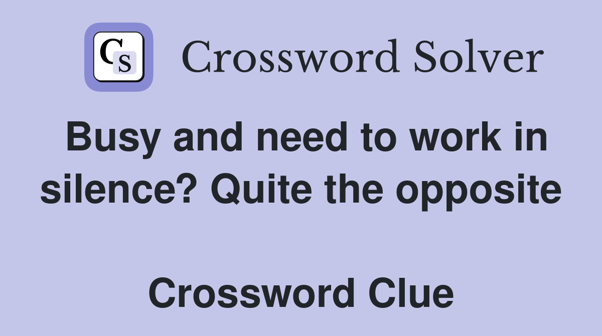 Busy and need to work in silence? Quite the opposite  Crossword Clue