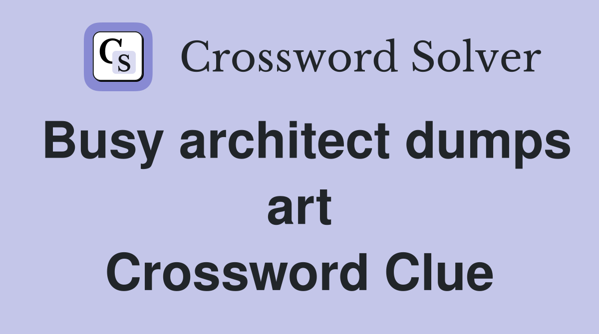 Busy architect dumps art Crossword Clue