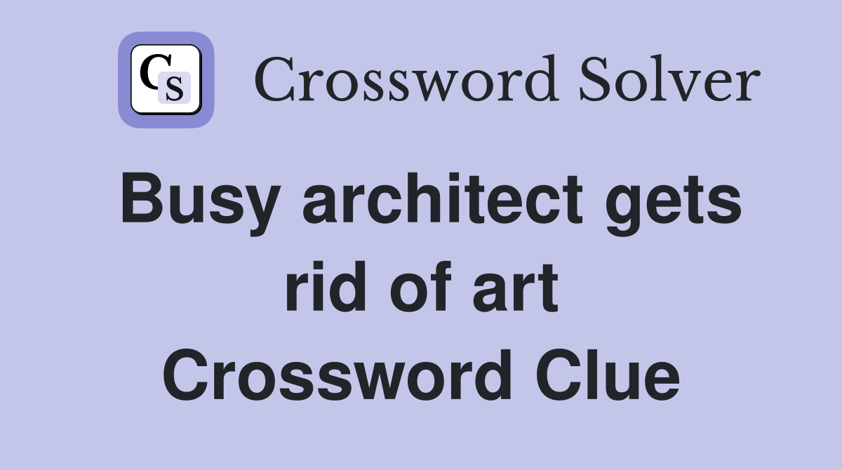 Busy architect gets rid of art Crossword Clue