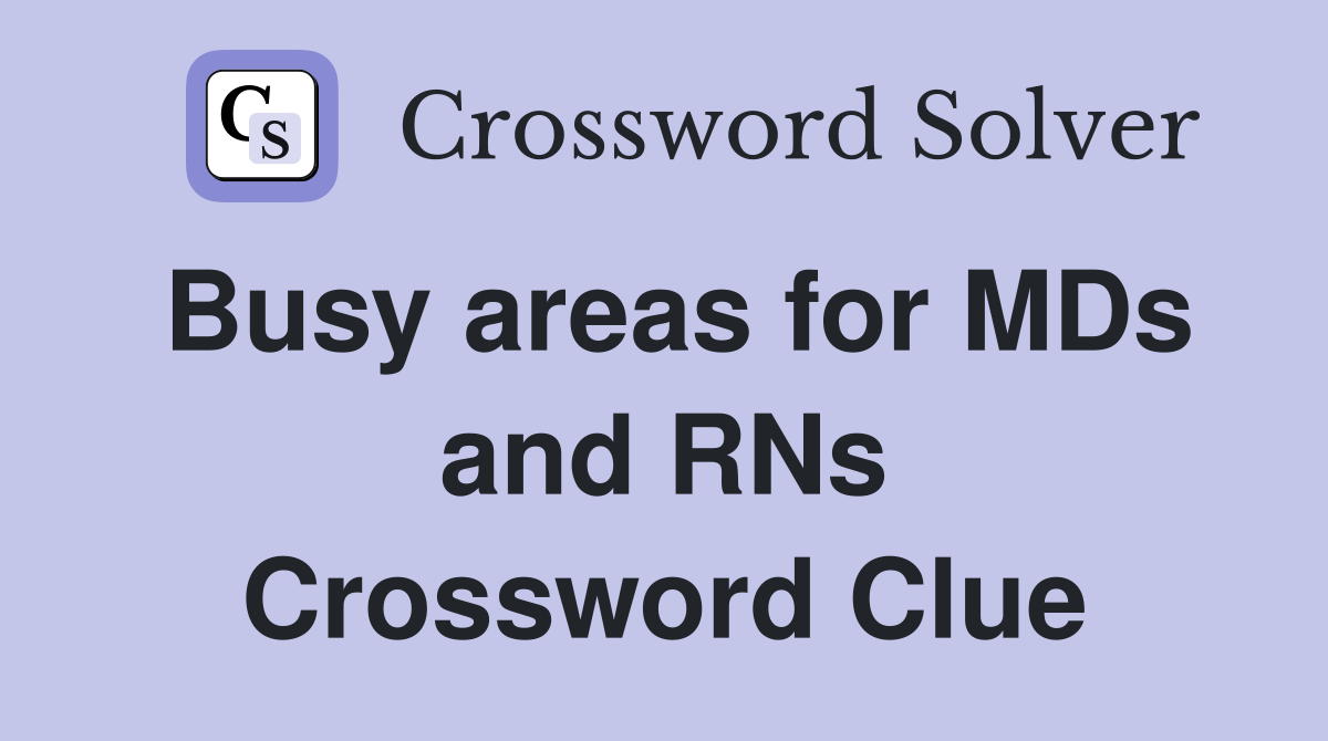 Busy areas for MDs and RNs Crossword Clue