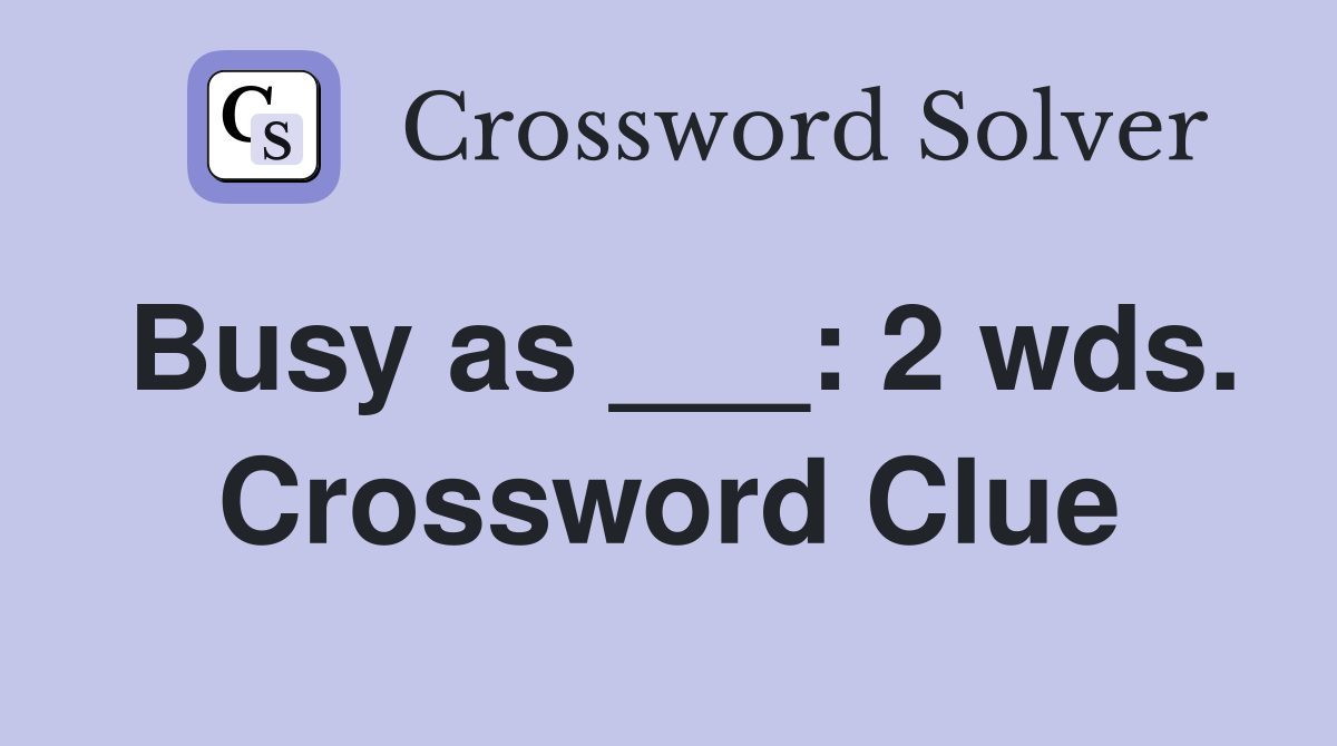 Busy as ___: 2 wds. Crossword Clue