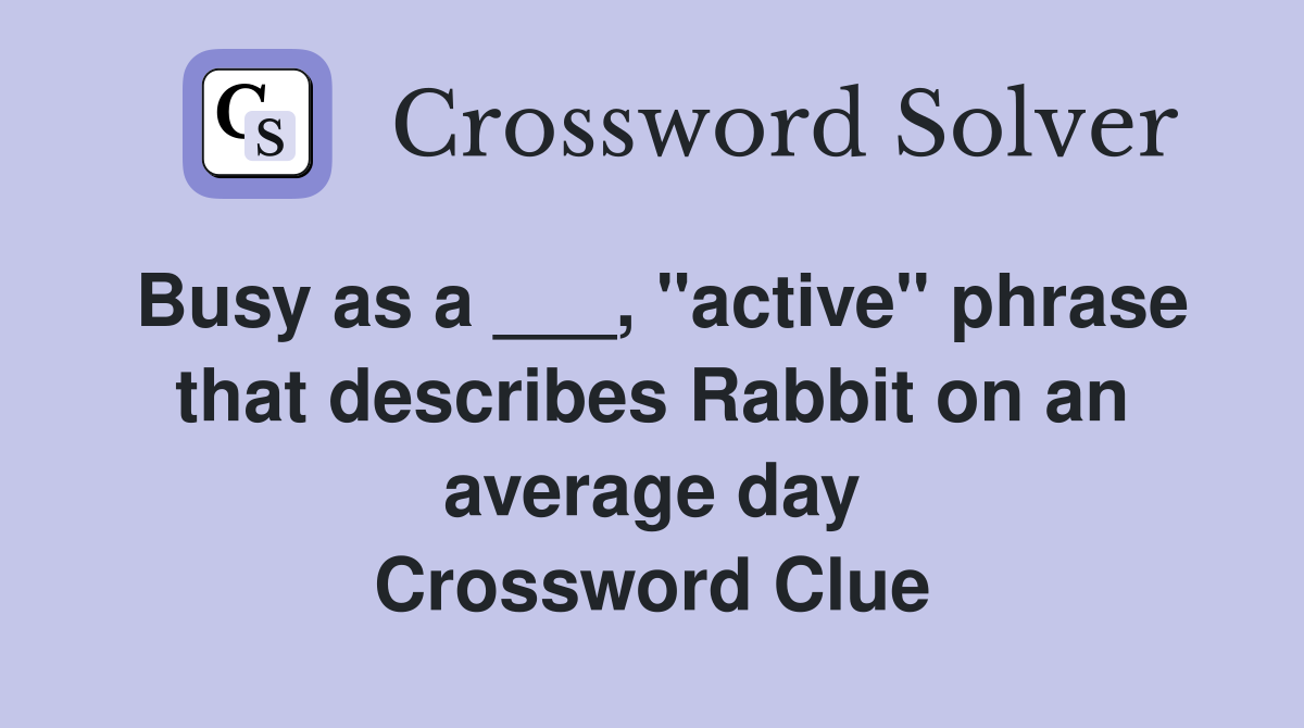 Busy as a ___, "active" phrase that describes Rabbit on an average day Crossword Clue