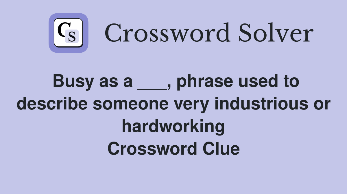 Busy as a ___, phrase used to describe someone very industrious or hardworking Crossword Clue