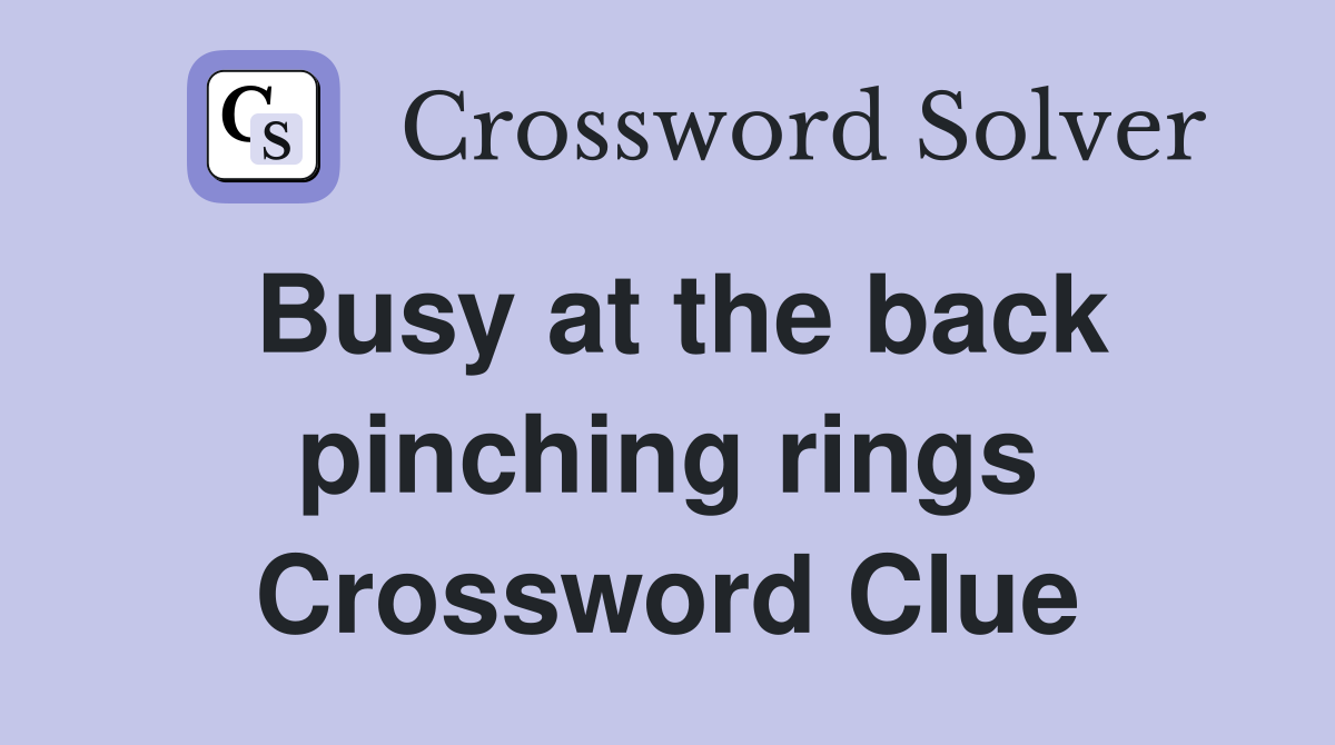 Busy at the back pinching rings Crossword Clue