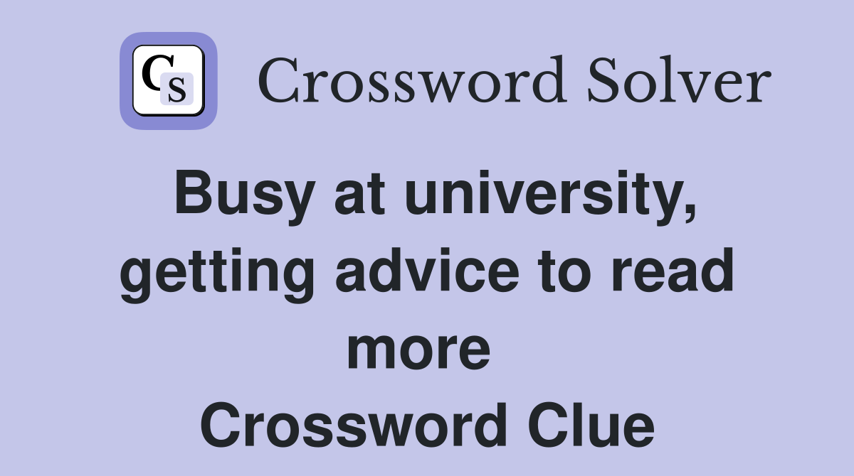 Busy at university, getting advice to read more  Crossword Clue