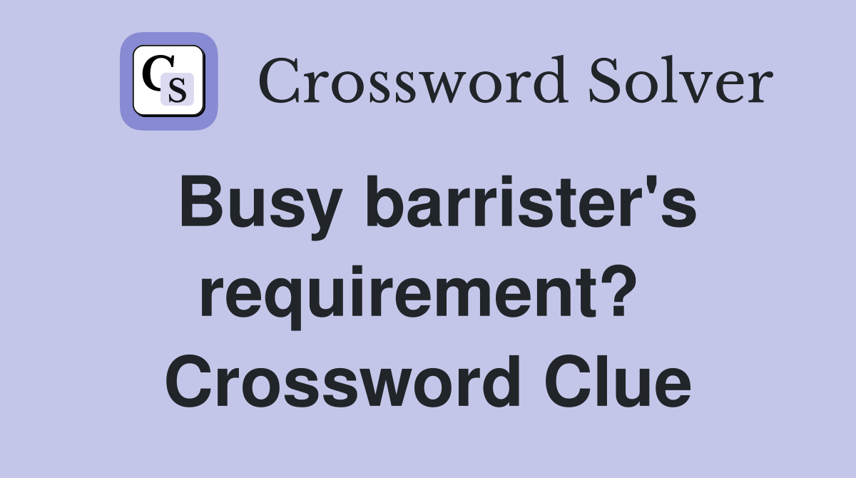 Busy barrister's requirement?  Crossword Clue