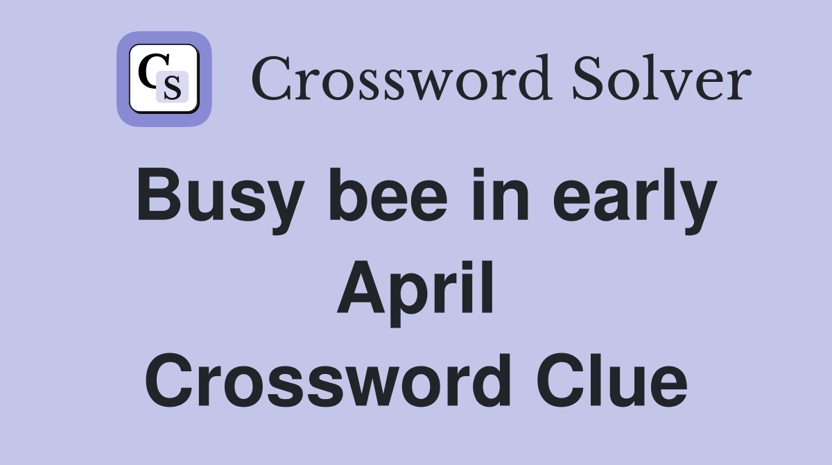 Busy bee in early April Crossword Clue