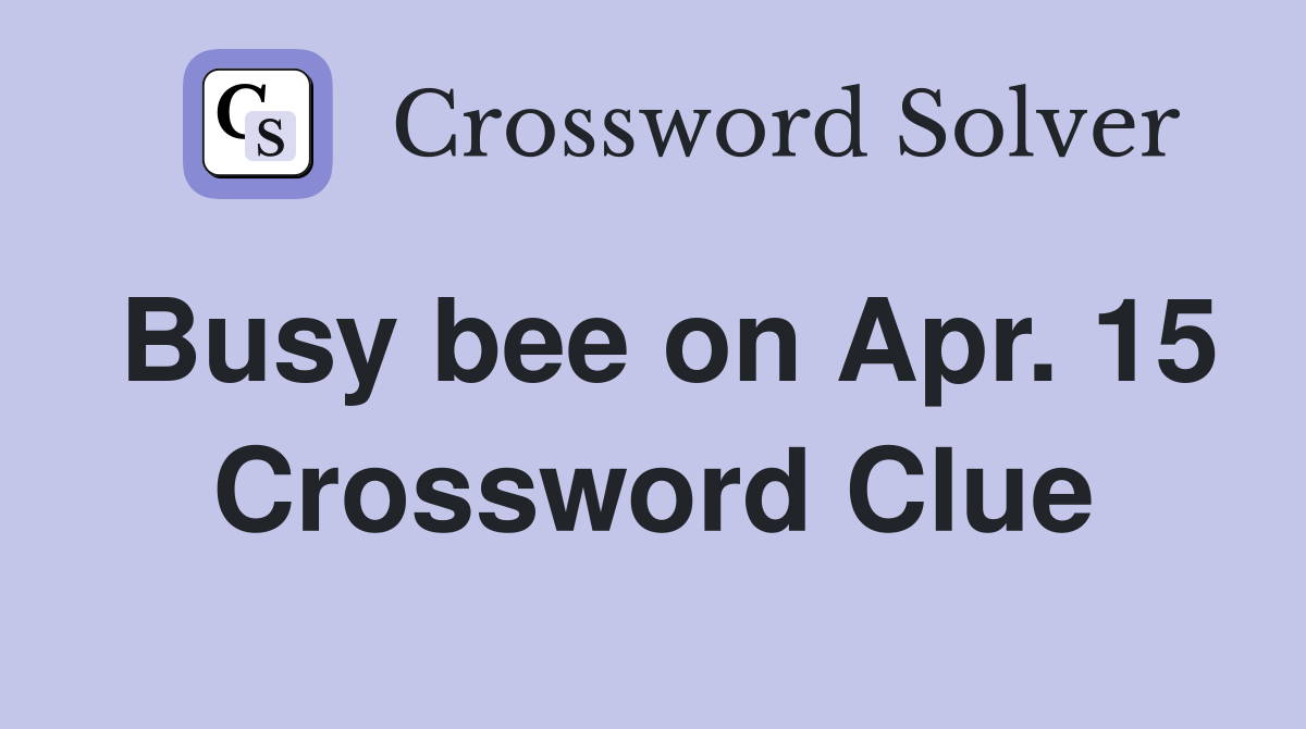 Busy bee on Apr. 15 Crossword Clue