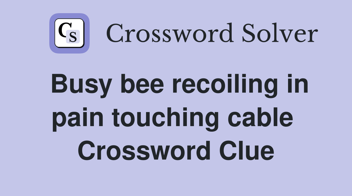 Busy bee recoiling in pain touching cable  Crossword Clue