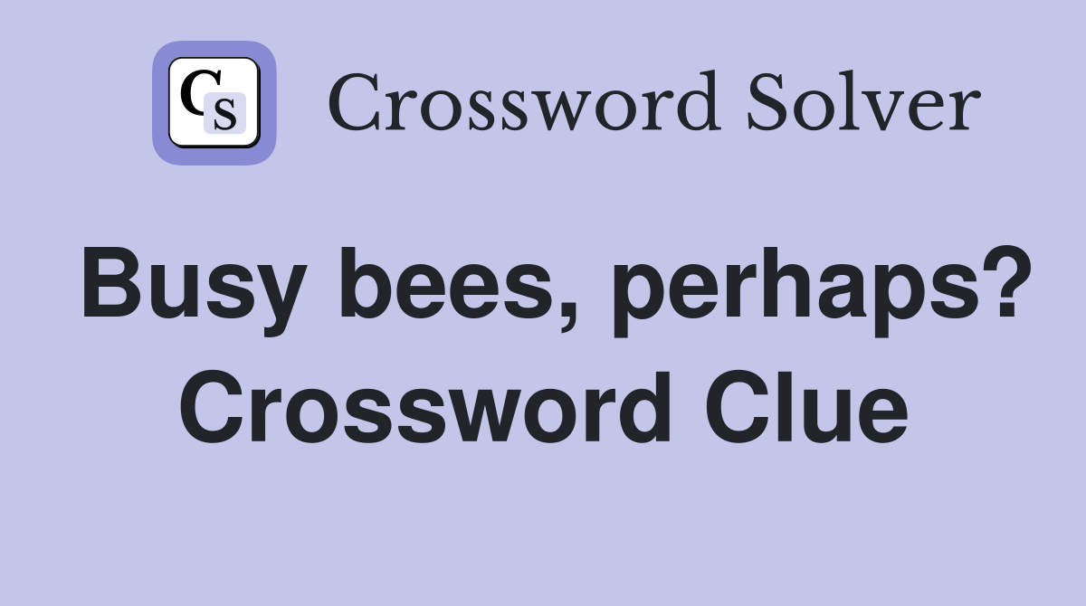Busy bees, perhaps? Crossword Clue