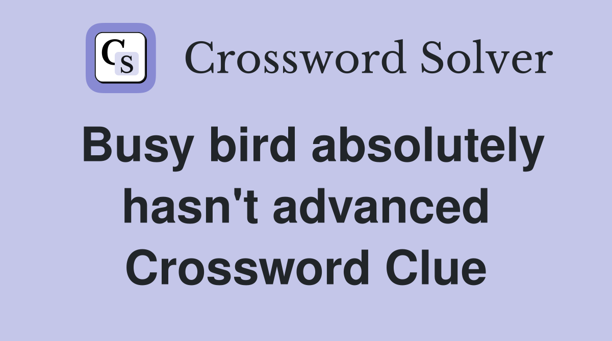 Busy bird absolutely hasn't advanced Crossword Clue