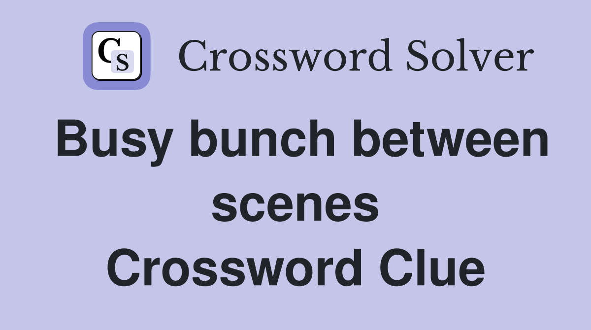 Busy bunch between scenes Crossword Clue