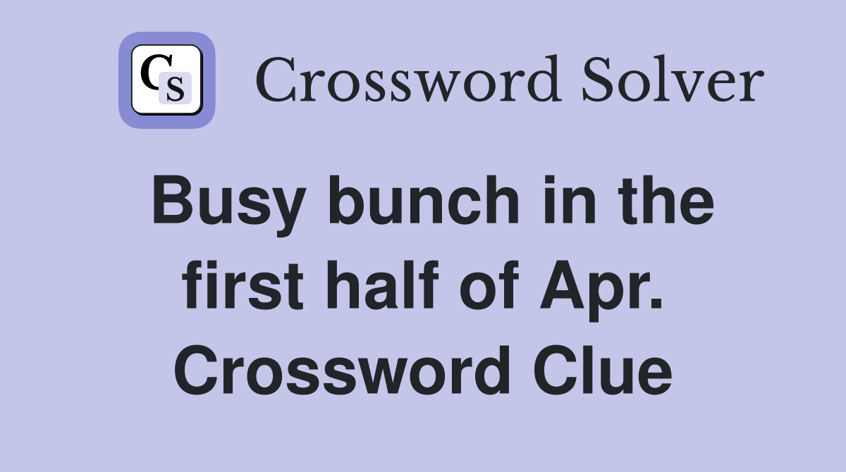 Busy bunch in the first half of Apr. Crossword Clue