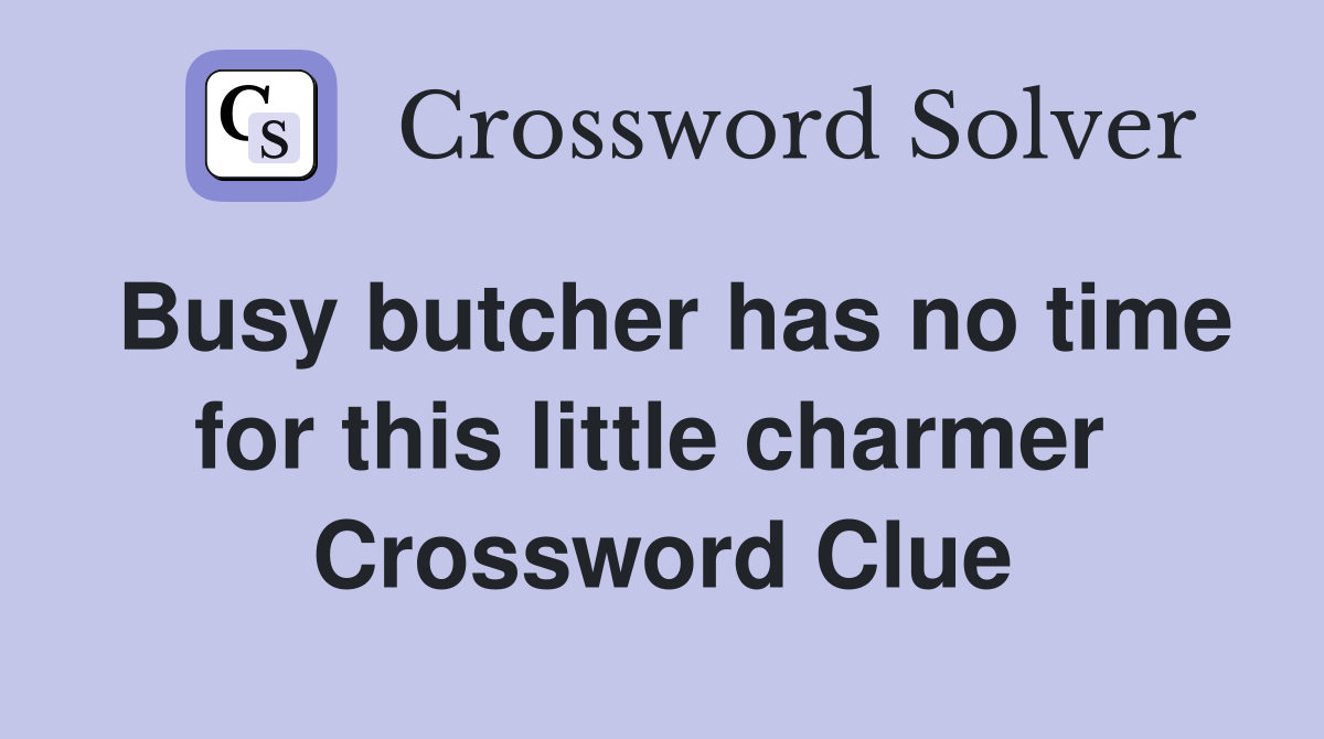 Busy butcher has no time for this little charmer  Crossword Clue