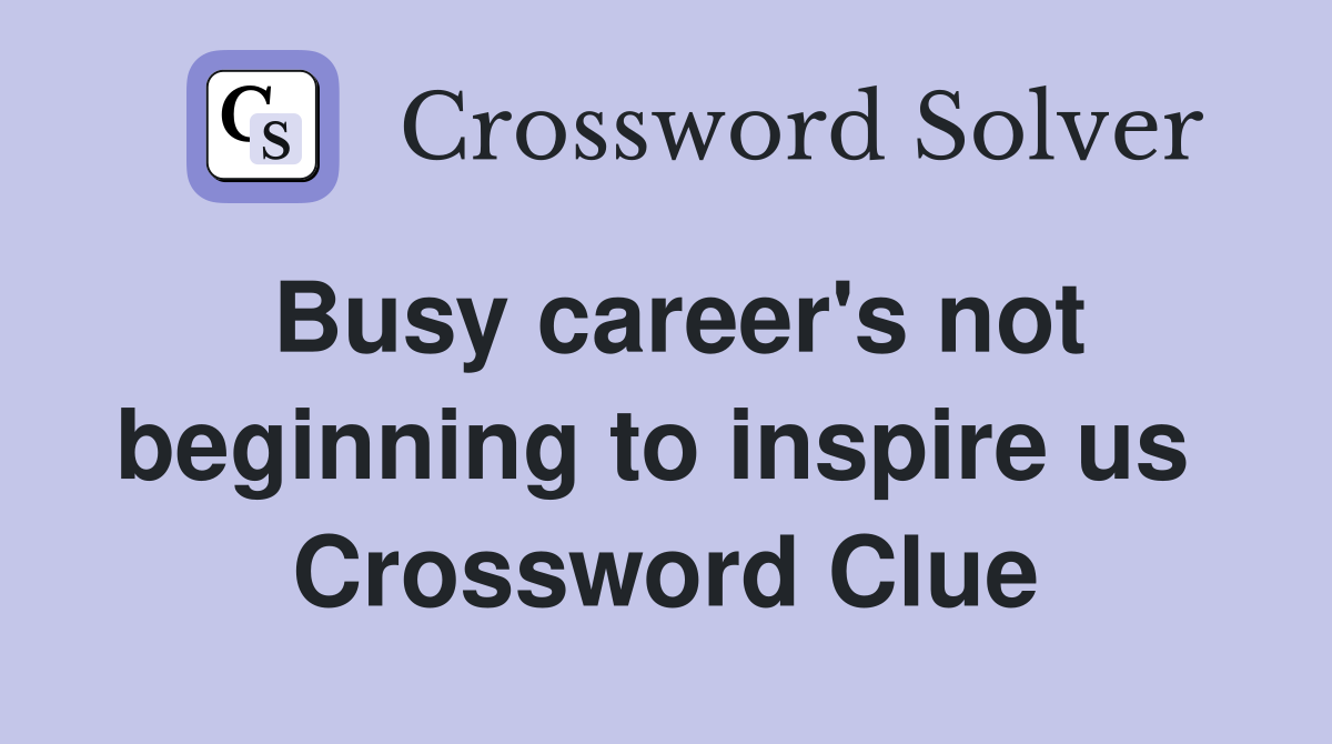 Busy career's not beginning to inspire us  Crossword Clue