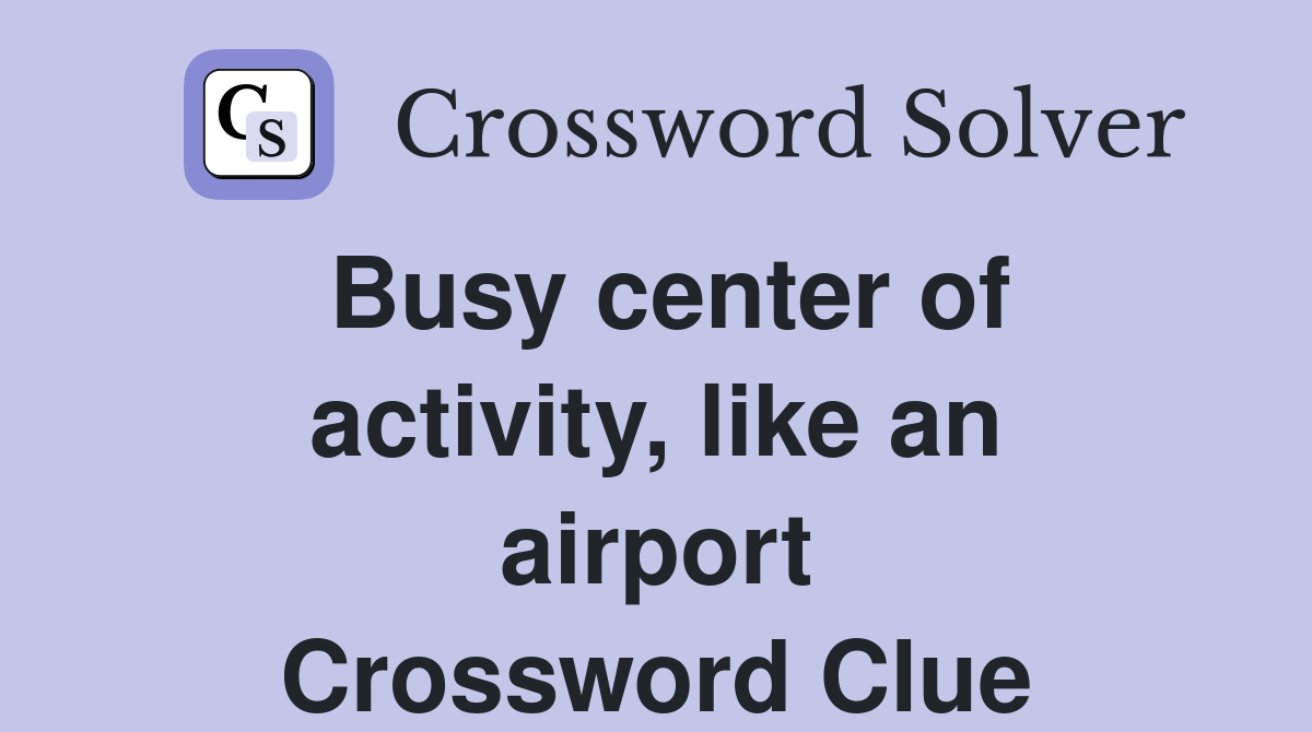 Busy center of activity, like an airport Crossword Clue
