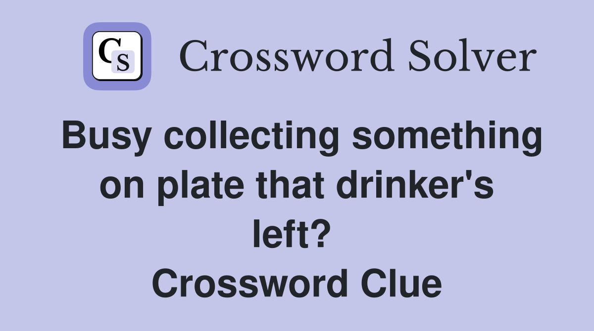 Busy collecting something on plate that drinker's left?  Crossword Clue