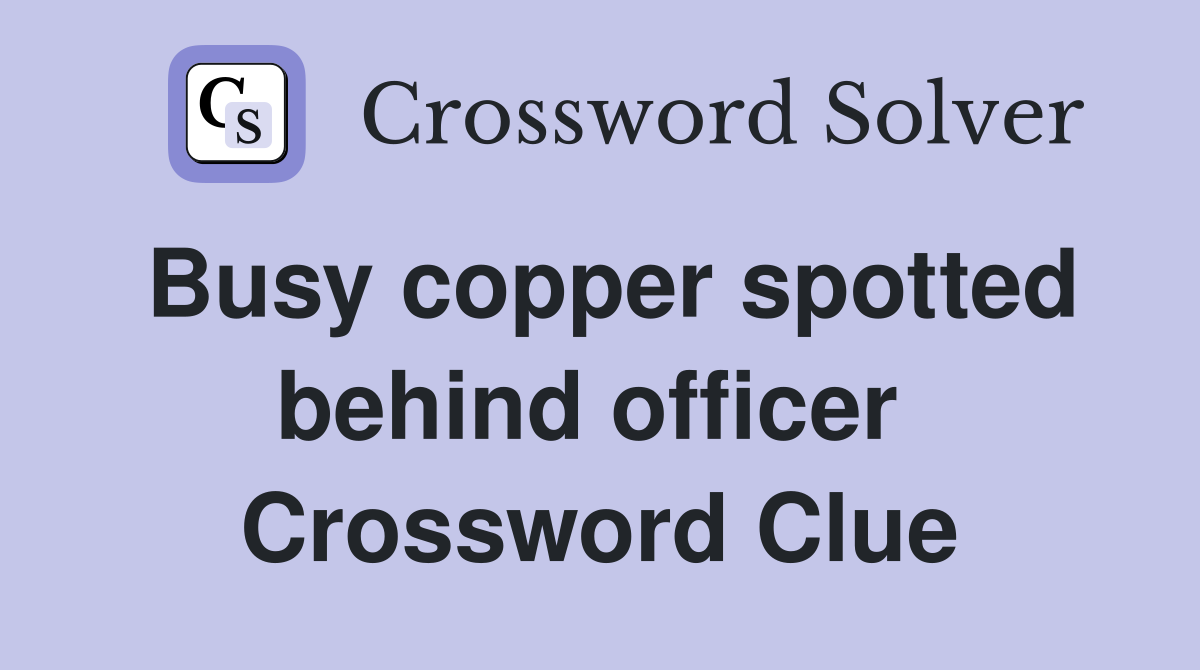 Busy copper spotted behind officer  Crossword Clue