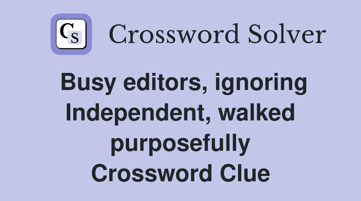 Busy editors, ignoring Independent, walked purposefully Crossword Clue