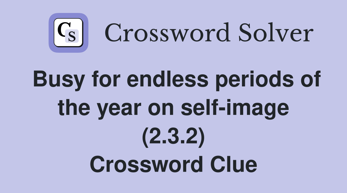 Busy for endless periods of the year on self-image (2.3.2) Crossword Clue