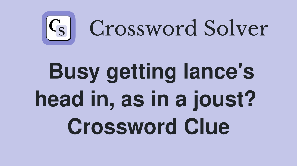 Busy getting lance's head in, as in a joust?  Crossword Clue
