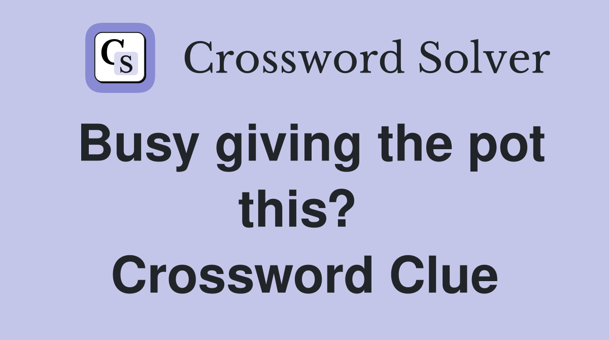 Busy giving the pot this?  Crossword Clue