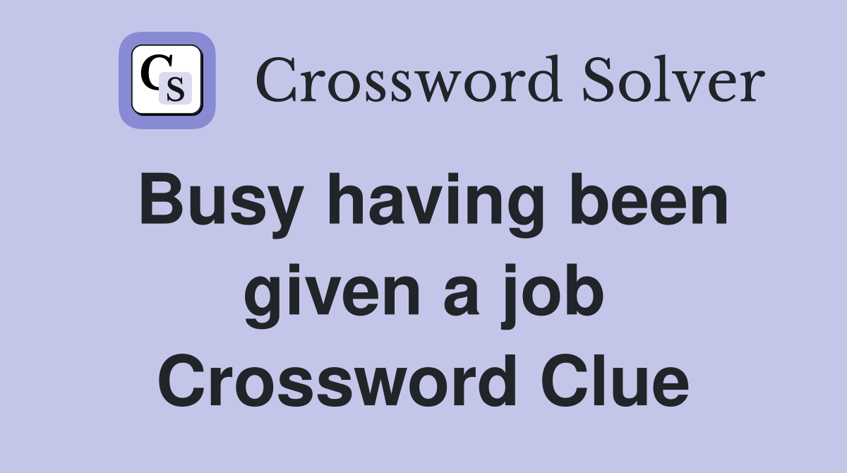 Busy having been given a job Crossword Clue