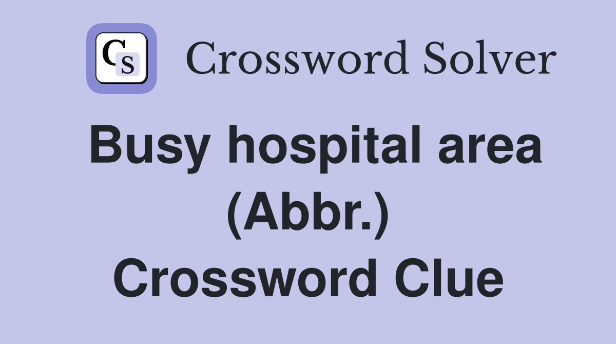 Busy hospital area (Abbr.) Crossword Clue