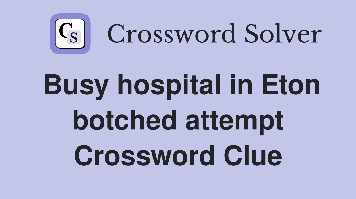 Busy hospital in Eton botched attempt Crossword Clue