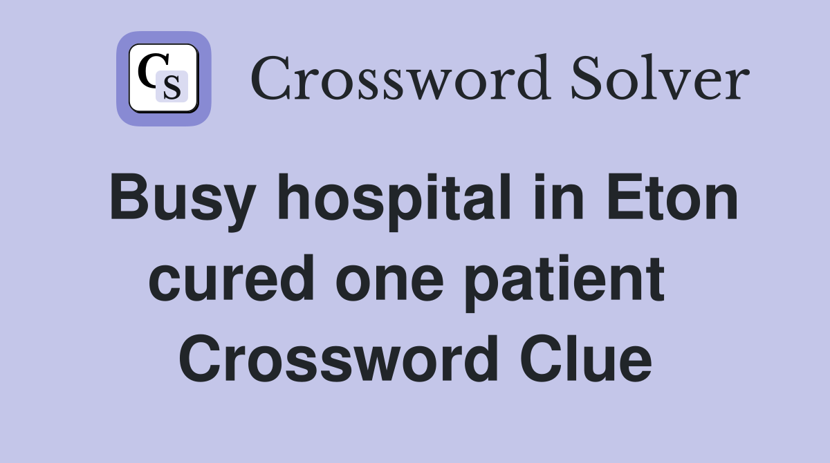 Busy hospital in Eton cured one patient  Crossword Clue