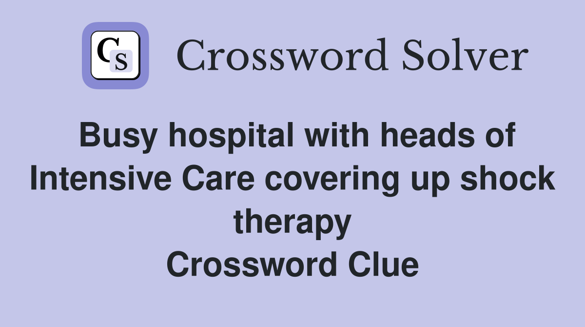 Busy hospital with heads of Intensive Care covering up shock therapy Crossword Clue