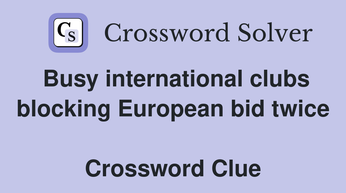 Busy international clubs blocking European bid twice  Crossword Clue