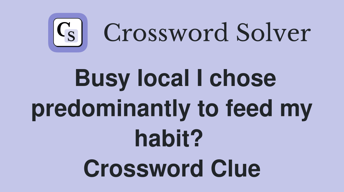 Busy local I chose predominantly to feed my habit?  Crossword Clue