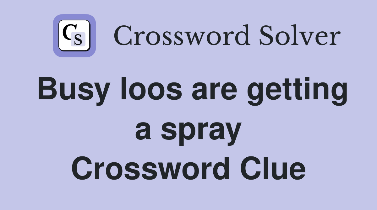 Busy loos are getting a spray Crossword Clue