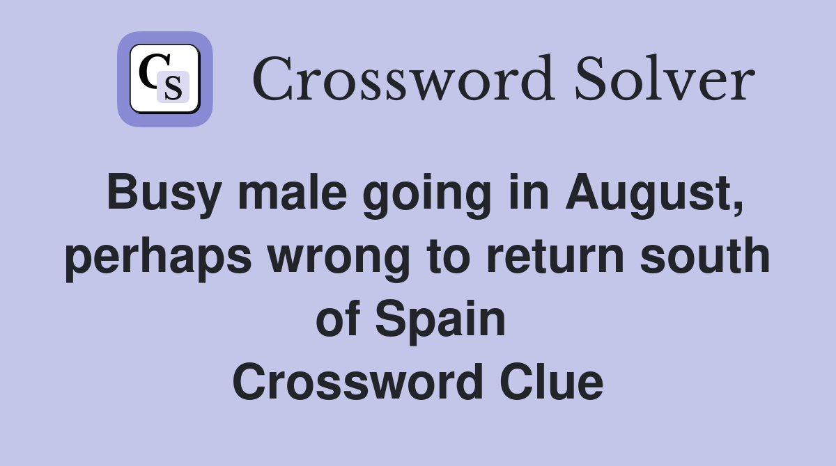 Busy male going in August, perhaps wrong to return south of Spain  Crossword Clue