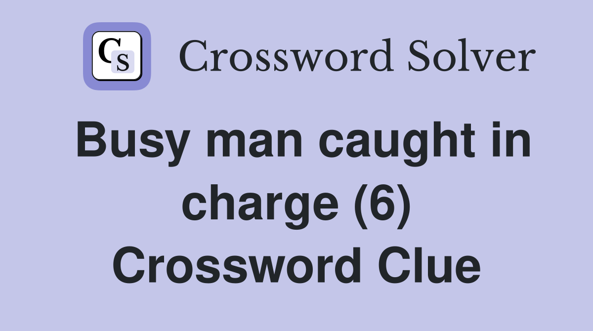 Busy man caught in charge (6) Crossword Clue