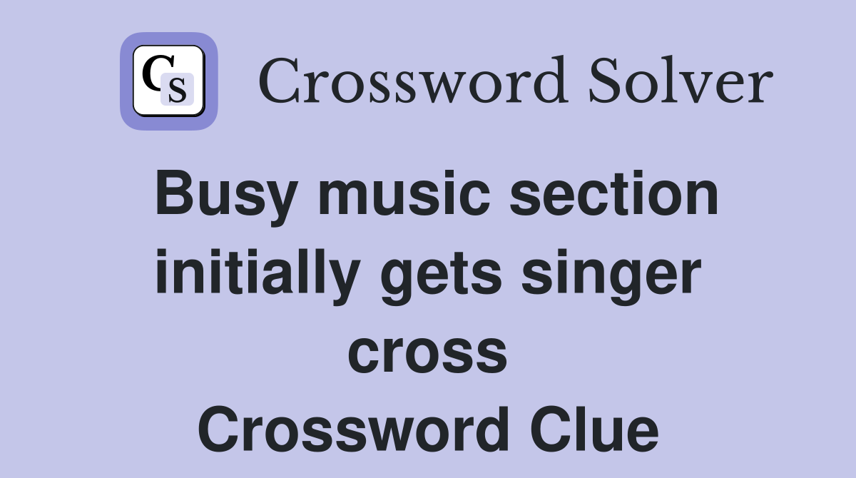 Busy music section initially gets singer cross Crossword Clue