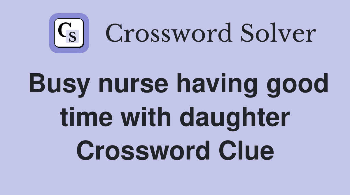 Busy nurse having good time with daughter Crossword Clue