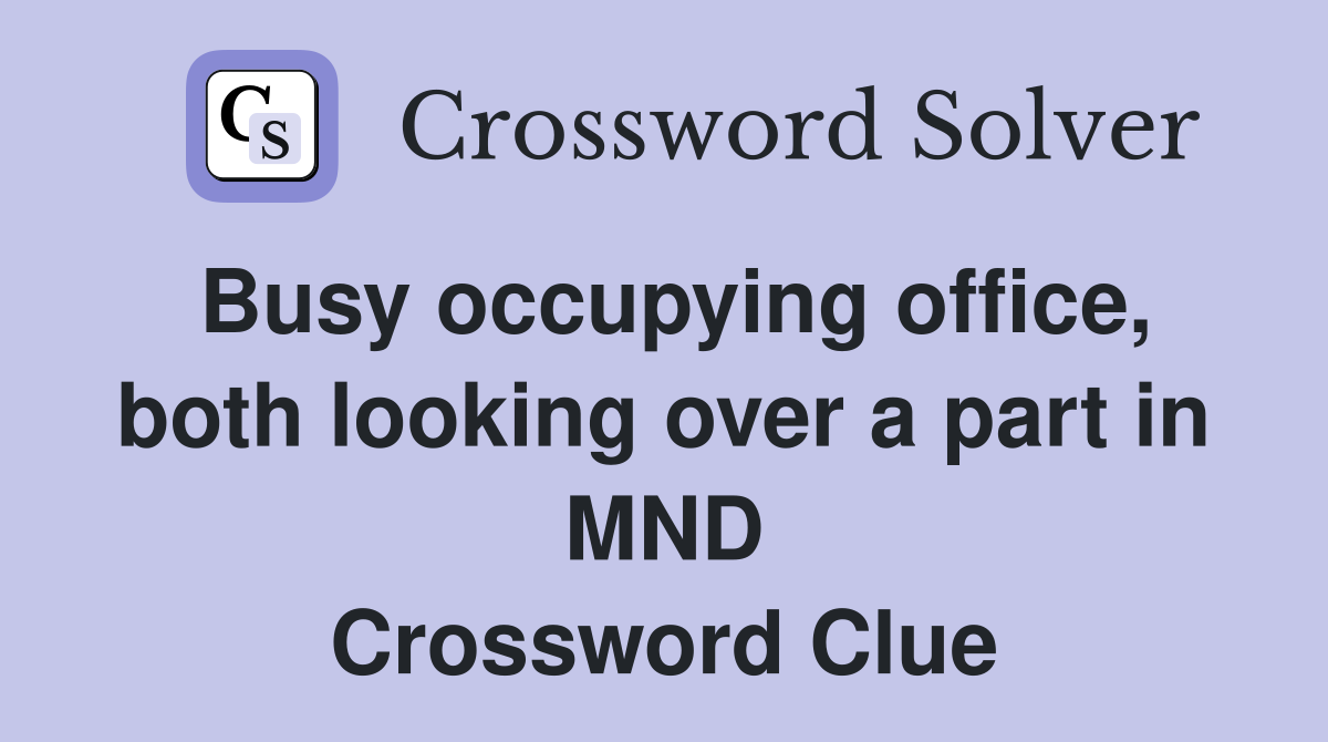 Busy occupying office, both looking over a part in MND Crossword Clue