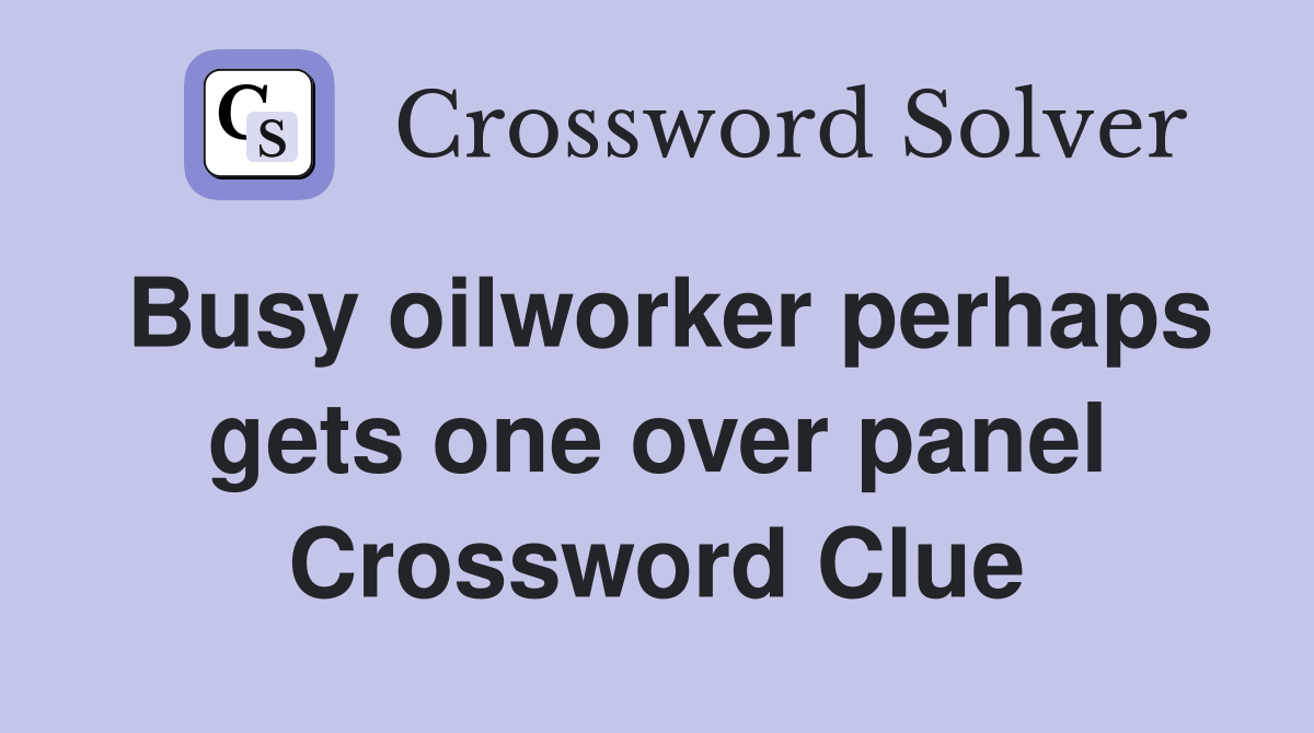 Busy oilworker perhaps gets one over panel Crossword Clue