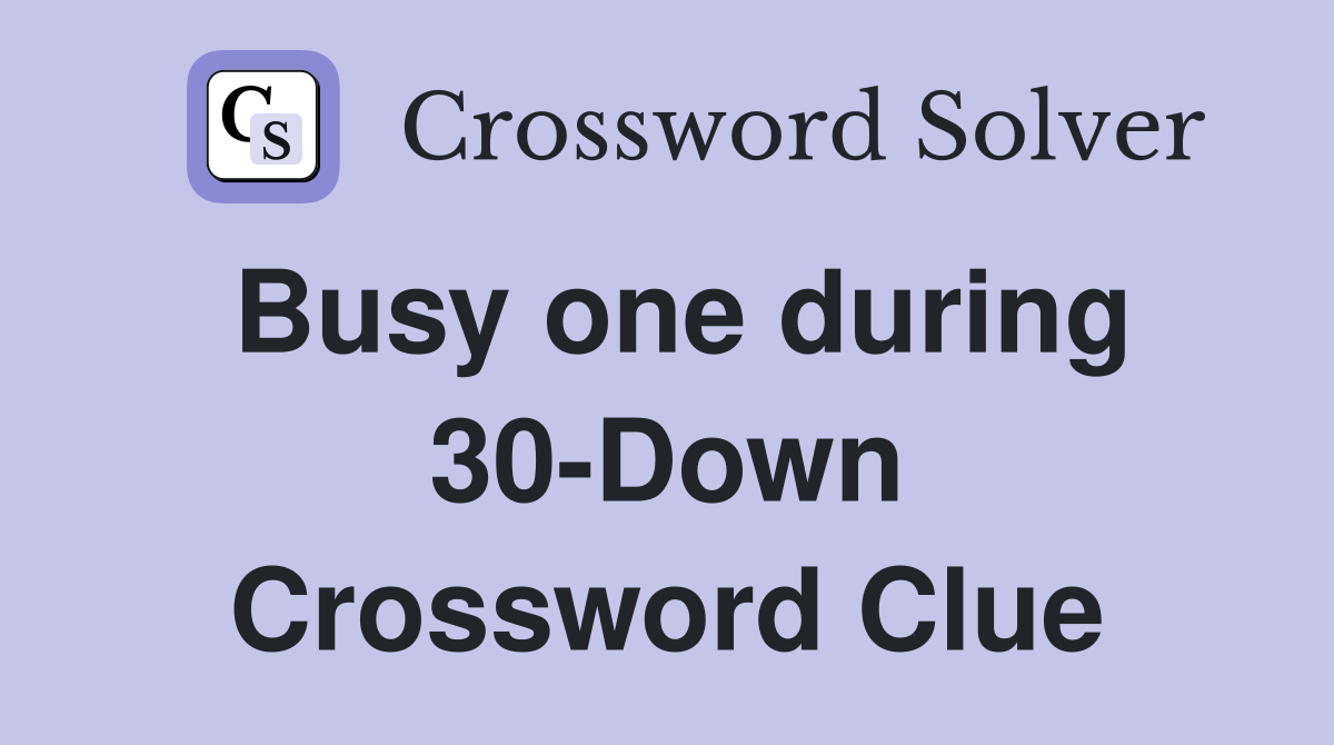 Busy one during 30-Down Crossword Clue