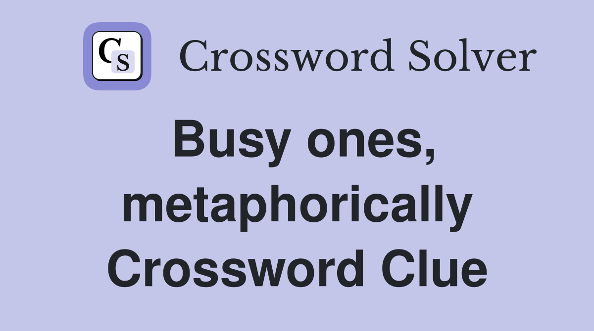 Busy ones, metaphorically Crossword Clue