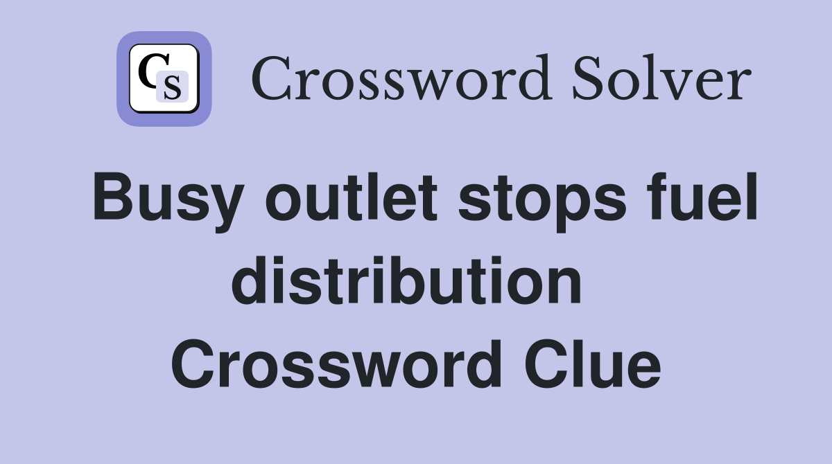 Busy outlet stops fuel distribution  Crossword Clue