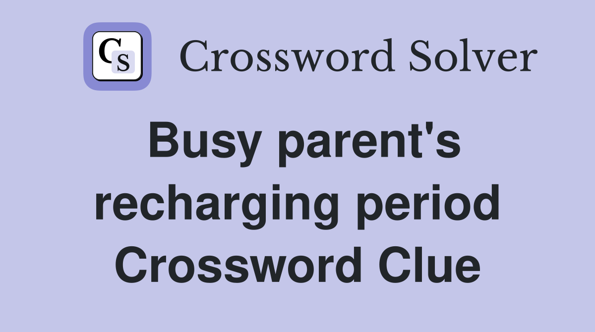 Busy parent's recharging period Crossword Clue
