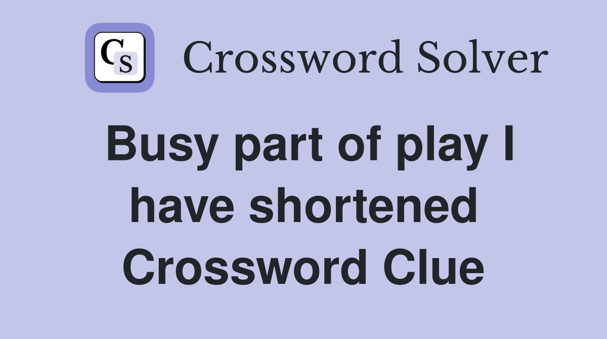 Busy part of play I have shortened Crossword Clue