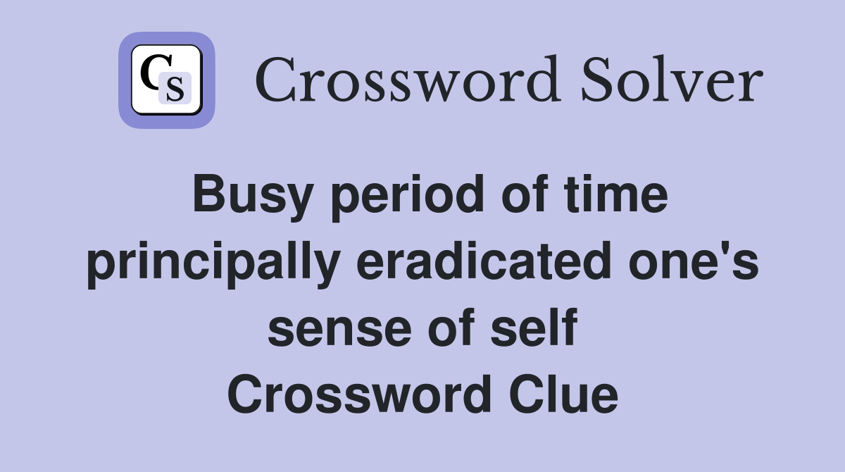Busy period of time principally eradicated one's sense of self Crossword Clue